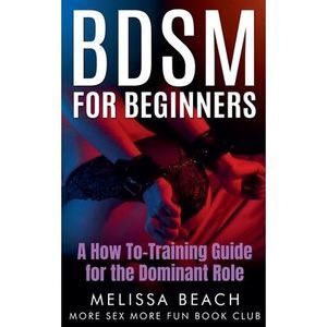 BDSM For Beginners: A How To-Training Guide for the Dominant Role -- More Sex Mo